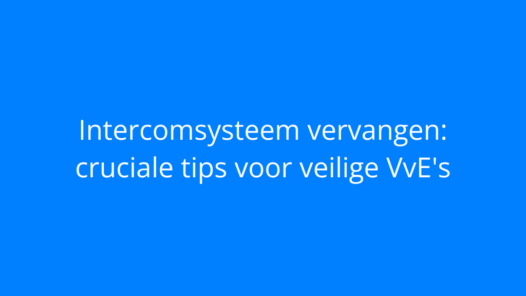 Intercomsysteem vervangen: cruciale tips voor veilige VvE's