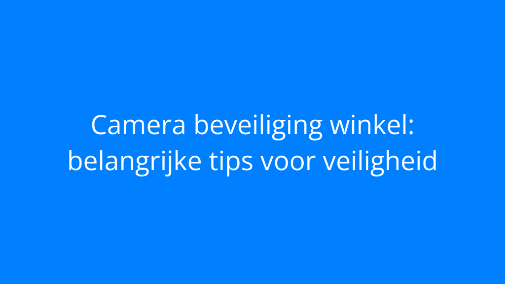 Camera beveiliging winkel: belangrijke tips voor veiligheid