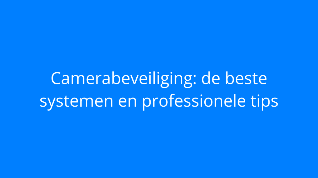 Camerabeveiliging: de beste systemen en professionele tips