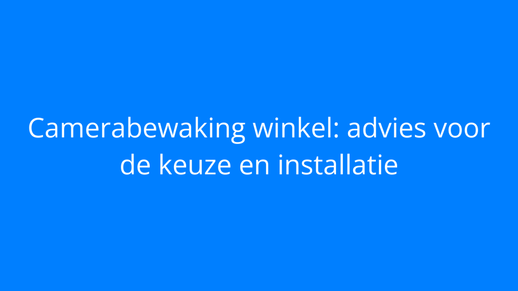 Camerabewaking winkel: advies voor de keuze en installatie