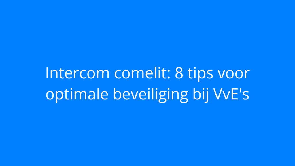 Intercom comelit: 8 tips voor optimale beveiliging bij VvE's