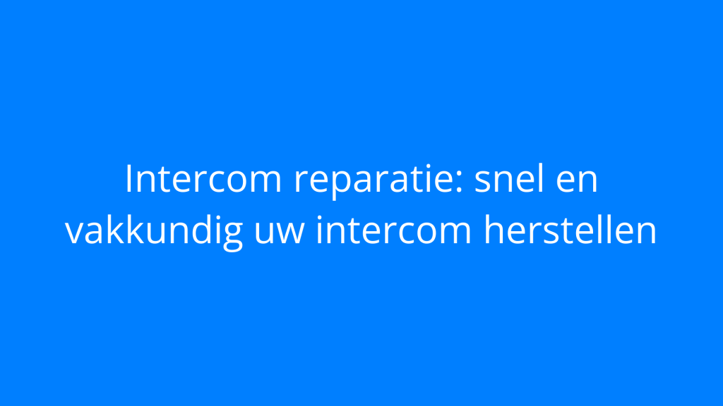 Intercom reparatie: snel en vakkundig uw intercom herstellen