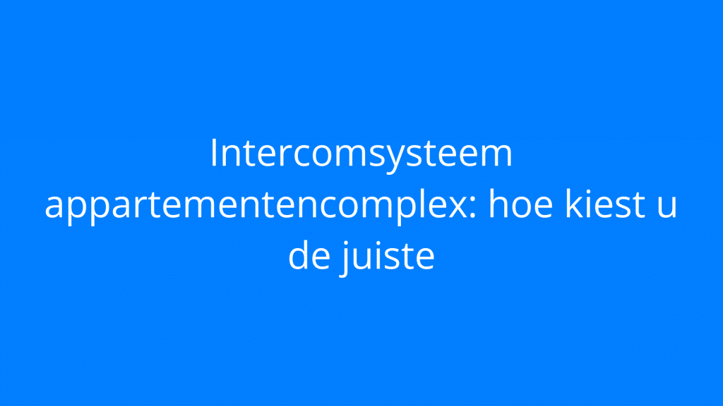 Intercomsysteem appartementencomplex: hoe kiest u de juiste