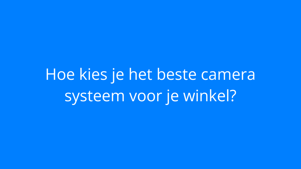 Hoe kies je het beste camera systeem voor je winkel?