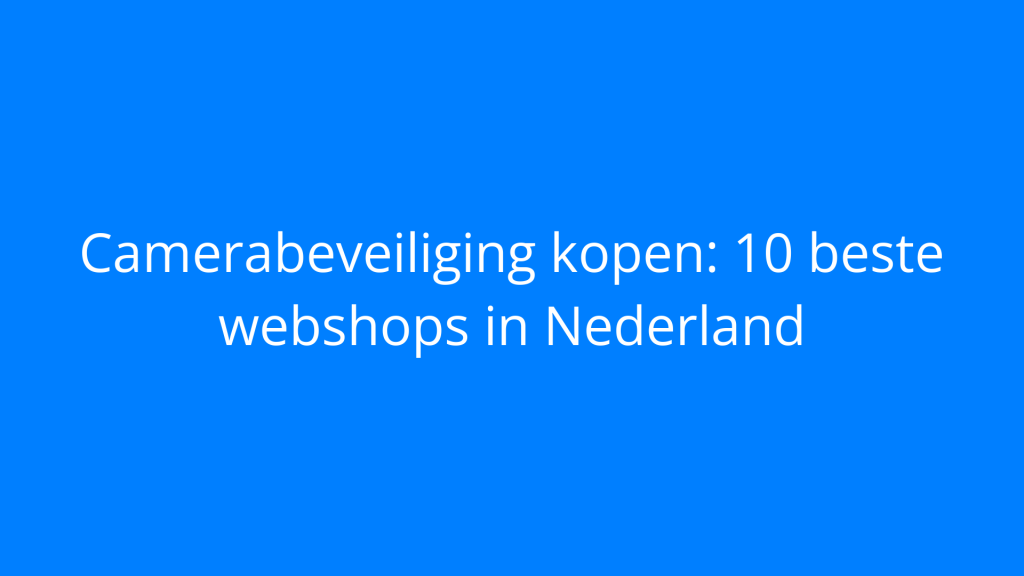 Camerabeveiliging kopen: 10 beste webshops in Nederland
