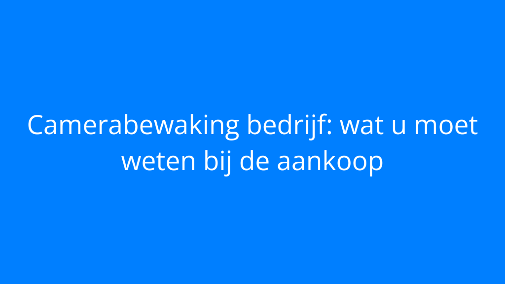 Camerabewaking bedrijf: wat u moet weten bij de aankoop