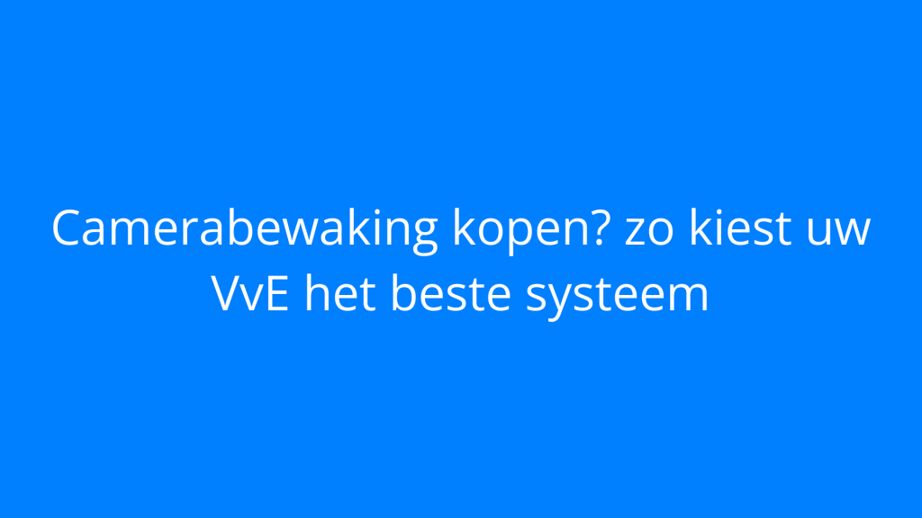 Camerabewaking kopen? zo kiest uw VvE het beste systeem