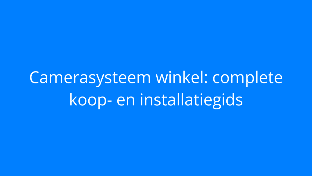 Camerasysteem winkel: complete koop- en installatiegids