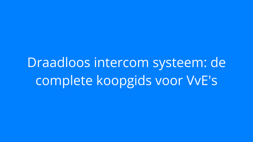 Draadloos intercom systeem: de complete koopgids voor VvE's