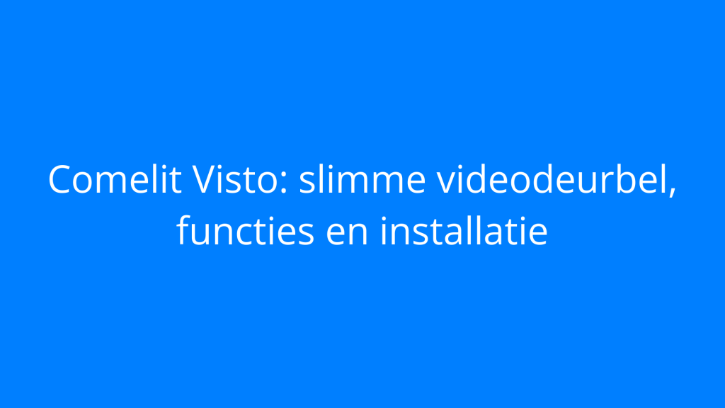 Comelit Visto: slimme videodeurbel, functies en installatie