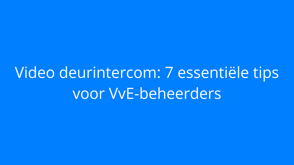 Video deurintercom: 7 essentiële tips voor VvE-beheerders