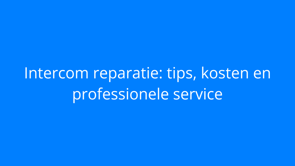 Intercom reparatie: tips, kosten en professionele service