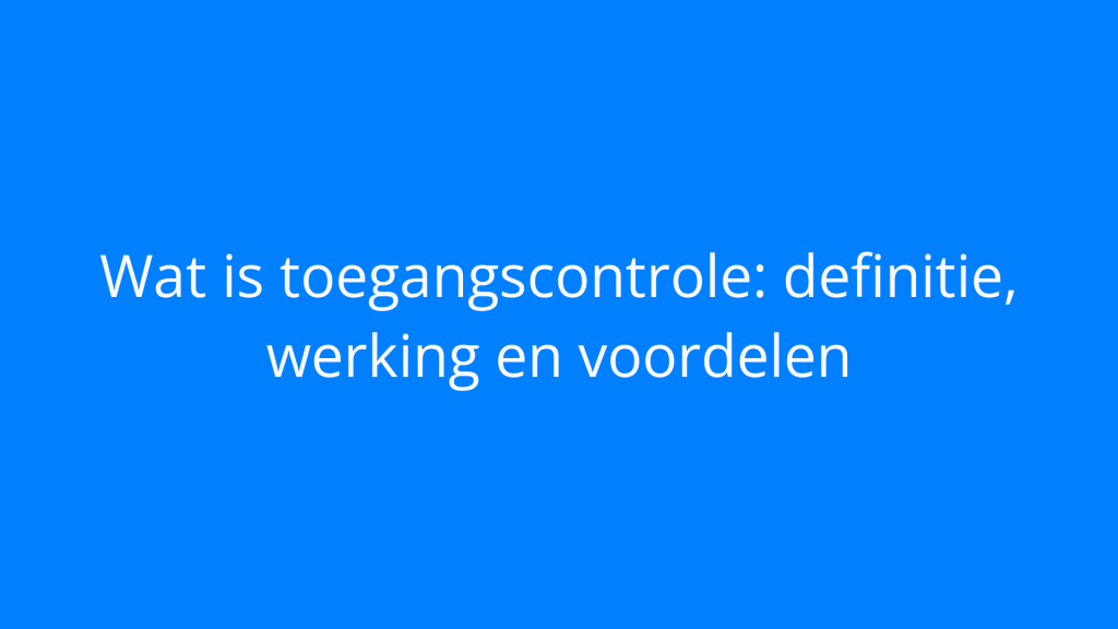 Wat is toegangscontrole: definitie, werking en voordelen