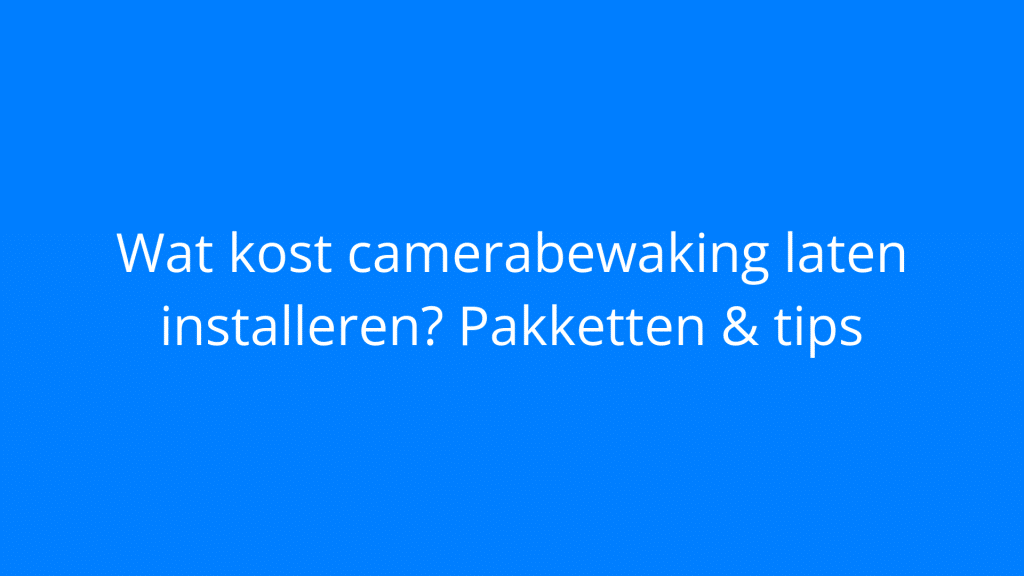Wat kost camerabewaking laten installeren? Pakketten & tips