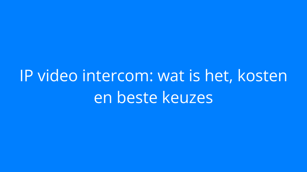 IP video intercom: wat is het, kosten en beste keuzes