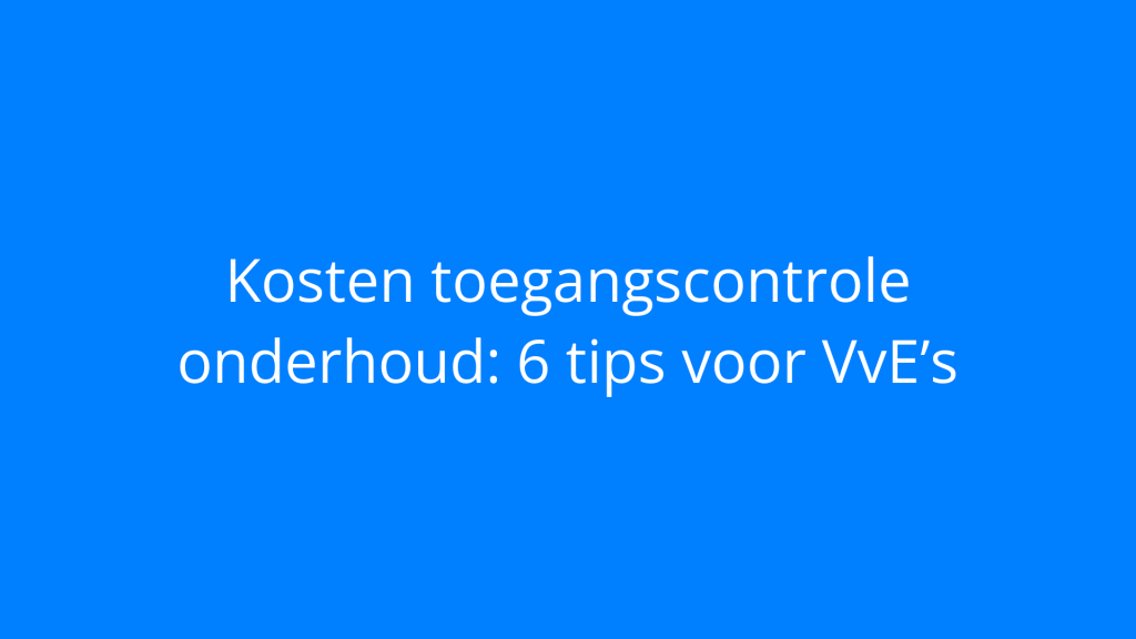 Kosten toegangscontrole onderhoud: 6 tips voor VvE’s
