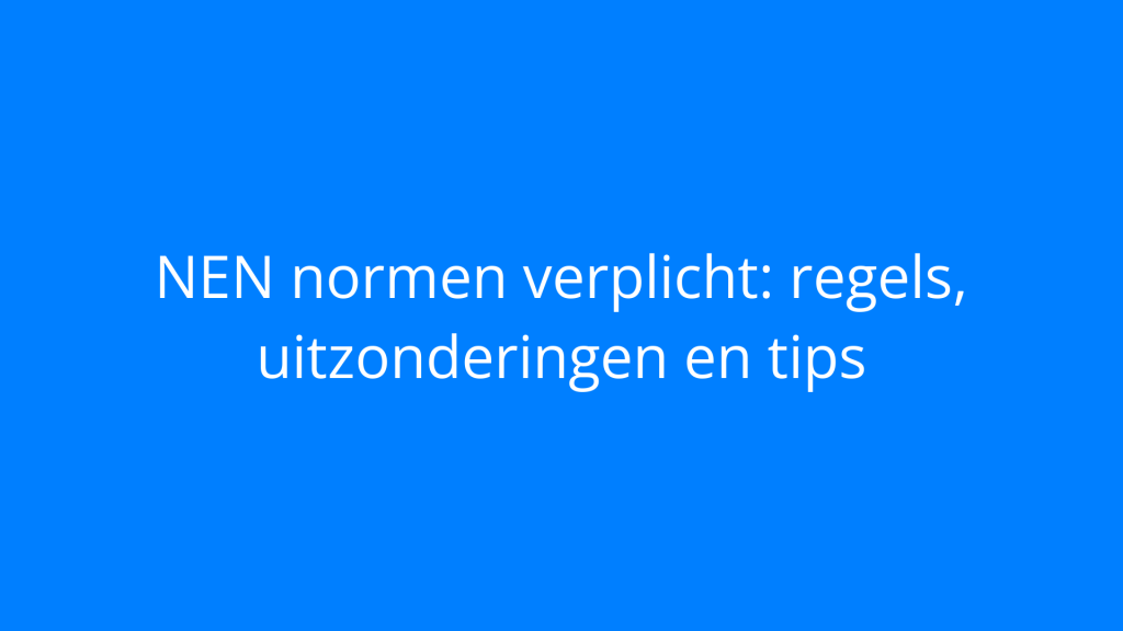 NEN normen verplicht: regels, uitzonderingen en tips