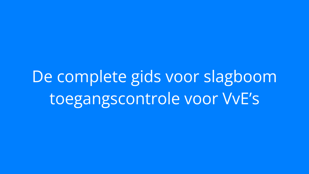 De complete gids voor slagboom toegangscontrole voor VvE’s
