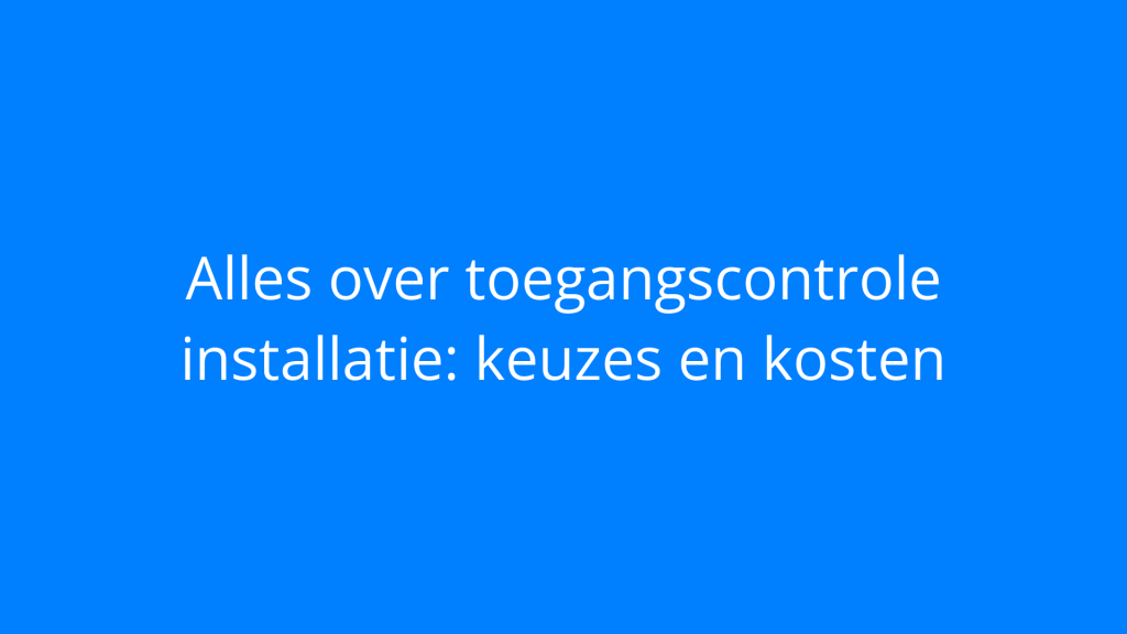 Alles over toegangscontrole installatie: keuzes en kosten