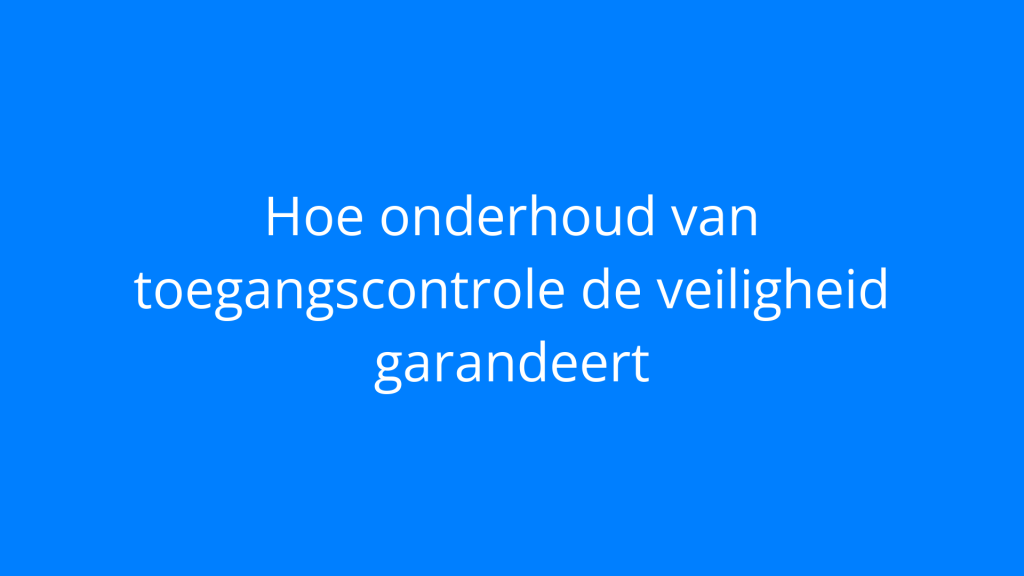 Hoe onderhoud van toegangscontrole de veiligheid garandeert