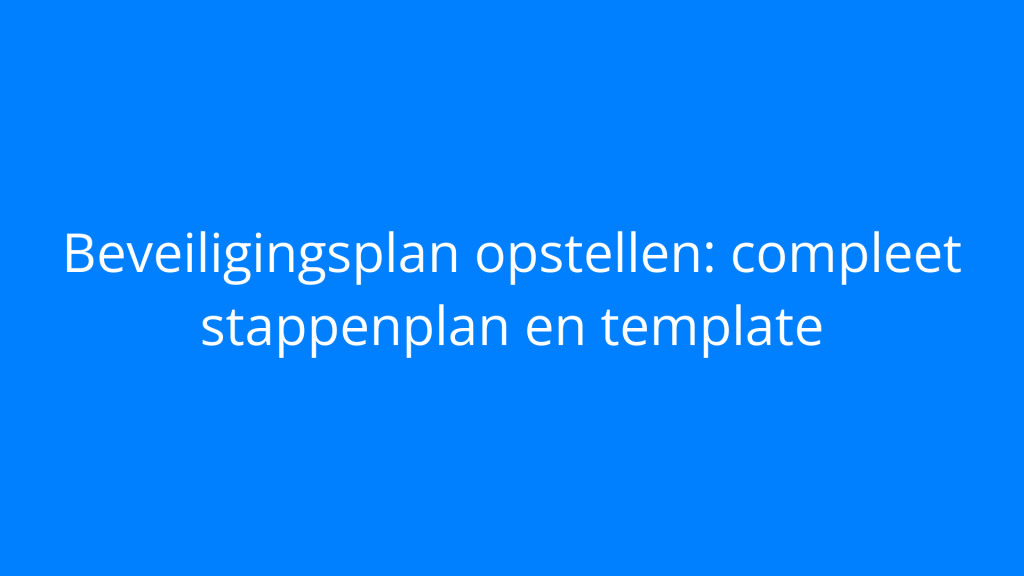 Beveiligingsplan opstellen: compleet stappenplan en template