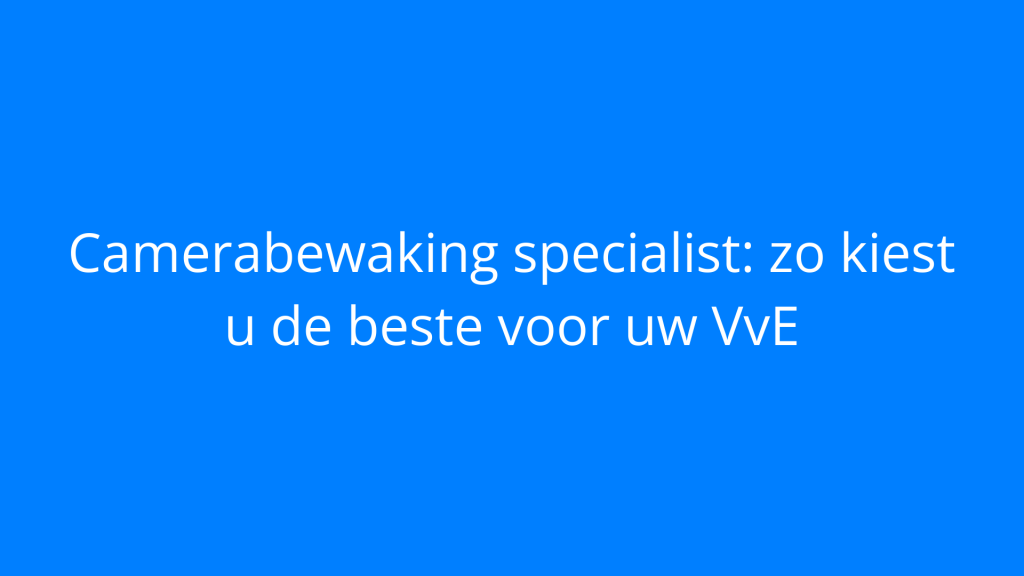 Camerabewaking specialist: zo kiest u de beste voor uw VvE