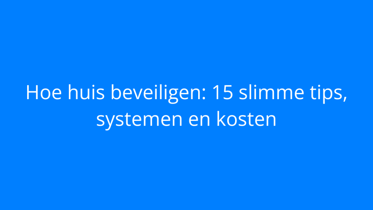 Hoe huis beveiligen: 15 slimme tips, systemen en kosten