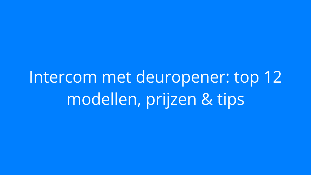 Intercom met deuropener: top 12 modellen, prijzen & tips