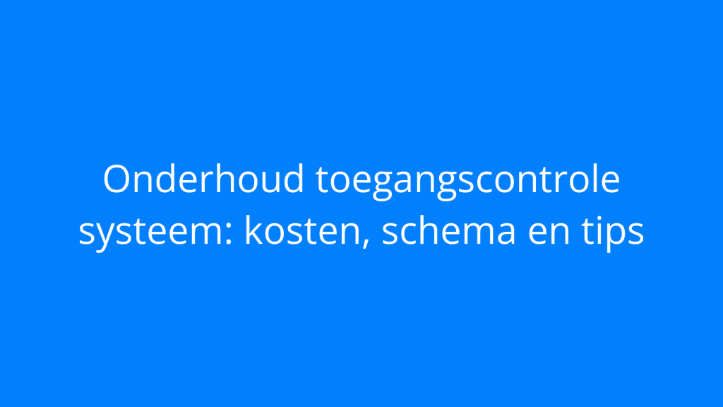 Onderhoud toegangscontrole systeem: kosten, schema en tips