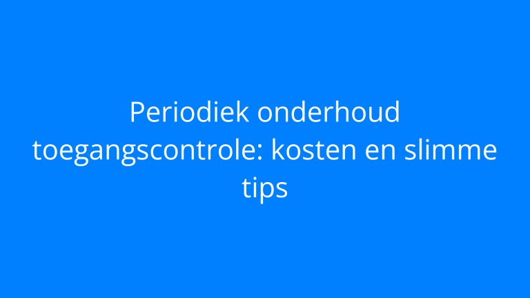 Periodiek onderhoud toegangscontrole: kosten en slimme tips