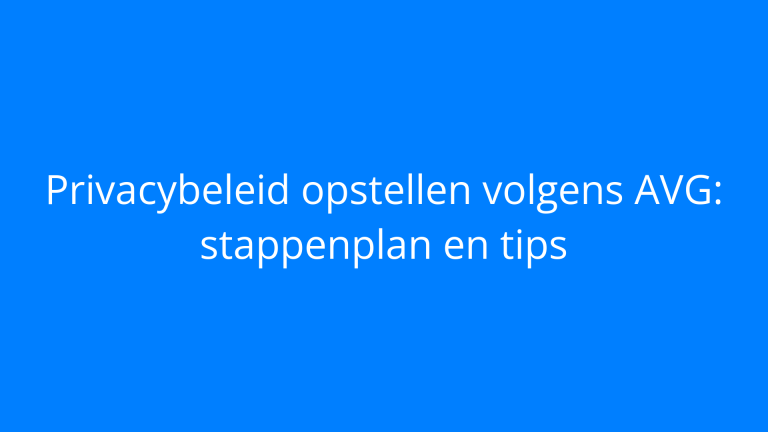 Privacybeleid opstellen volgens AVG: stappenplan en tips