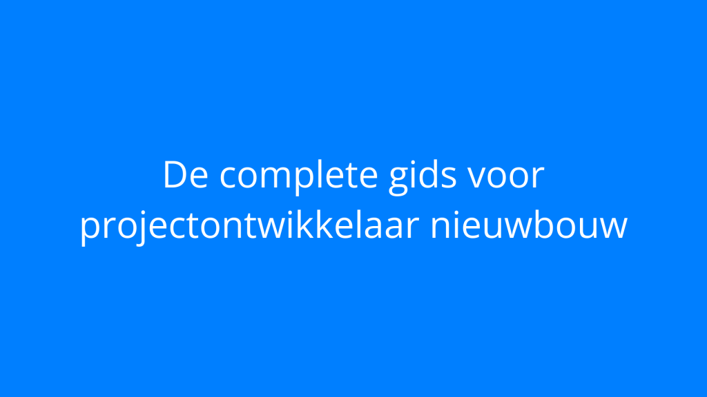 De complete gids voor projectontwikkelaar nieuwbouw