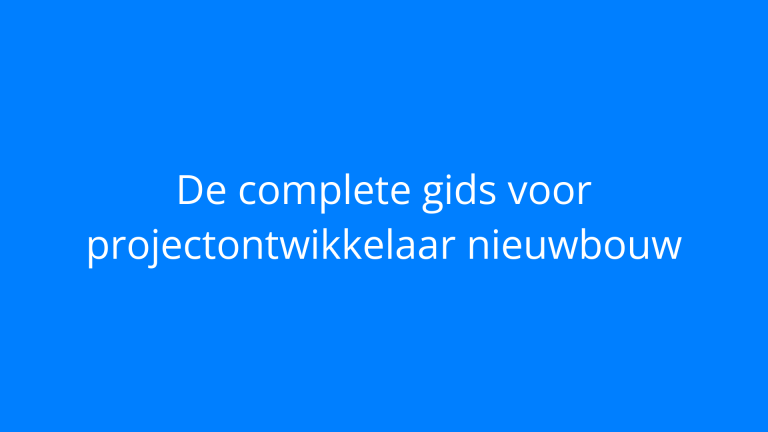 De complete gids voor projectontwikkelaar nieuwbouw
