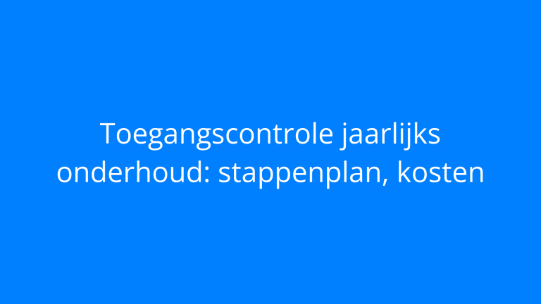 Toegangscontrole jaarlijks onderhoud: stappenplan, kosten
