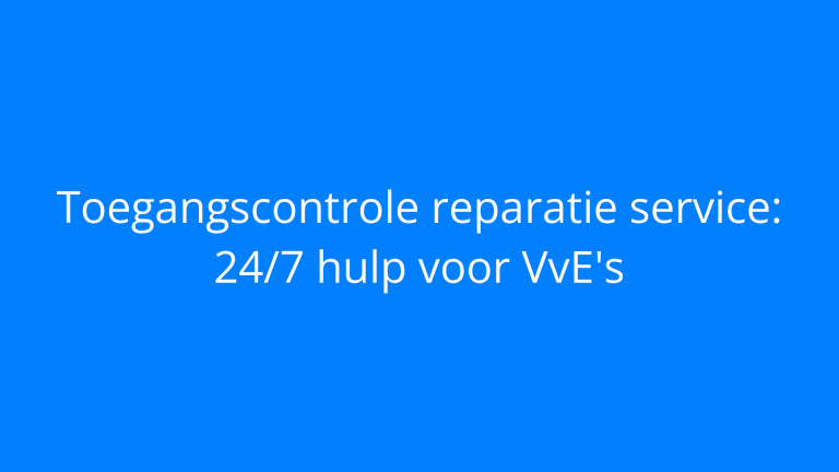 Toegangscontrole reparatie service: 24/7 hulp voor VvE's
