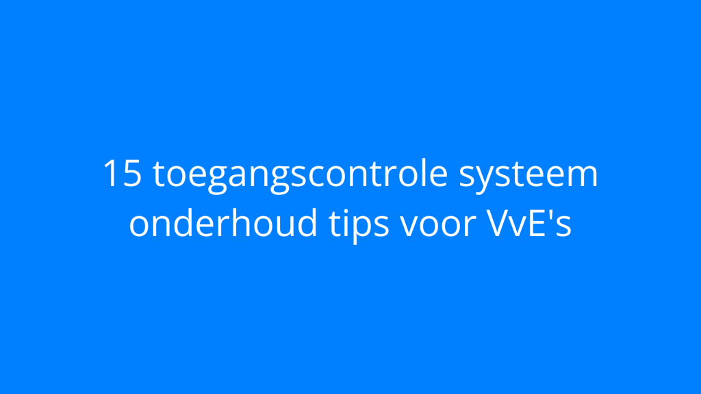 15 toegangscontrole systeem onderhoud tips voor VvE's