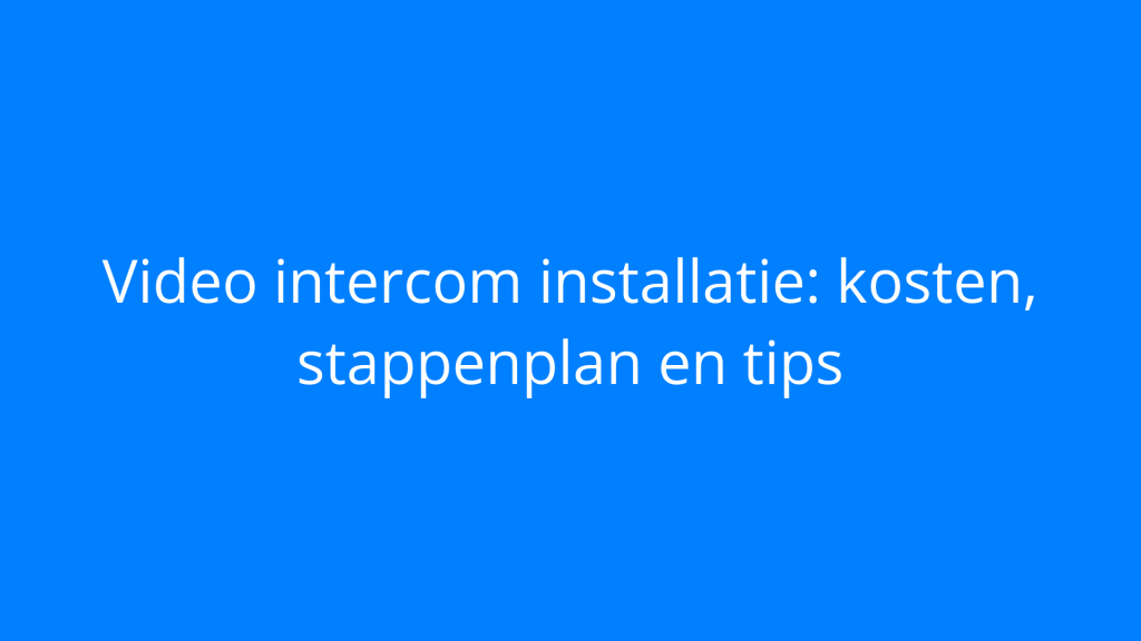 Video intercom installatie: kosten, stappenplan en tips