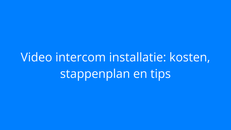 Video intercom installatie: kosten, stappenplan en tips