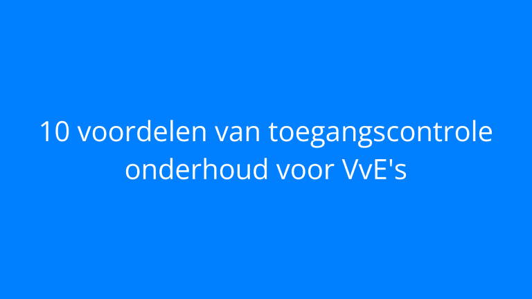 10 voordelen van toegangscontrole onderhoud voor VvE's