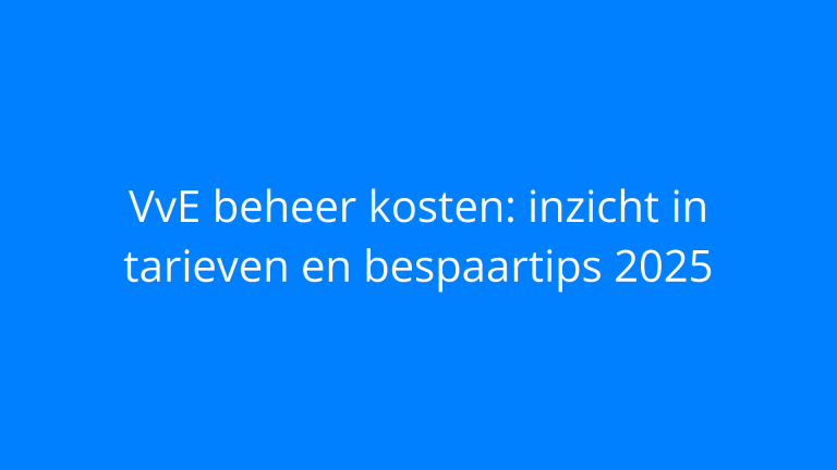 VvE beheer kosten: inzicht in tarieven en bespaartips 2025