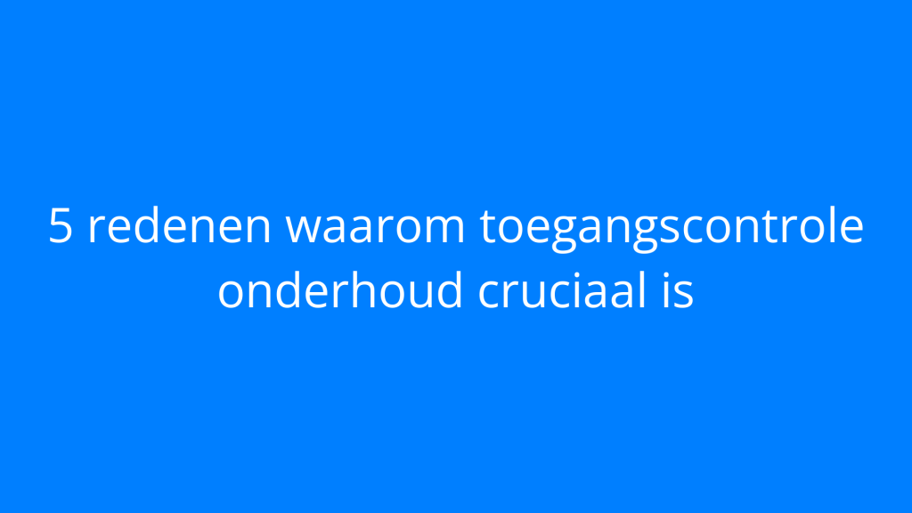 5 redenen waarom toegangscontrole onderhoud cruciaal is