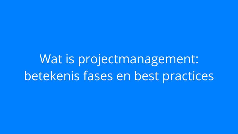 Wat is projectmanagement: betekenis fases en best practices