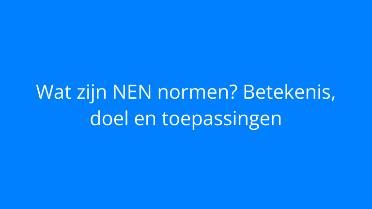Wat zijn NEN normen? Betekenis, doel en toepassingen
