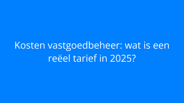 Kosten vastgoedbeheer: wat is een reëel tarief in 2025?