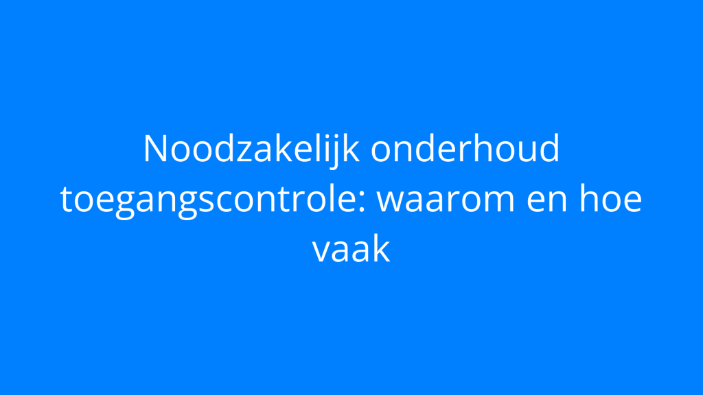 Noodzakelijk onderhoud toegangscontrole: waarom en hoe vaak