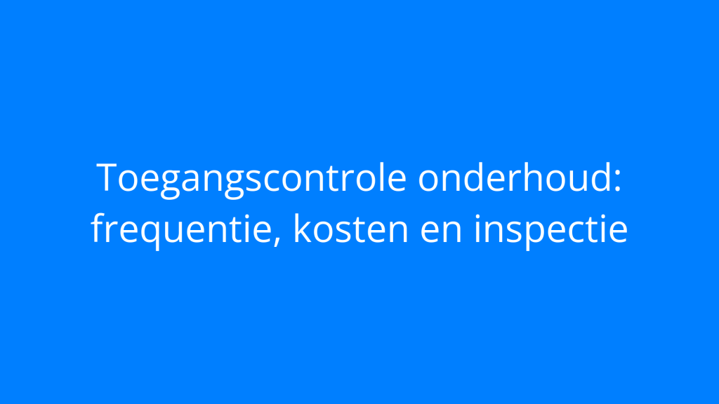 Toegangscontrole onderhoud: frequentie, kosten en inspectie